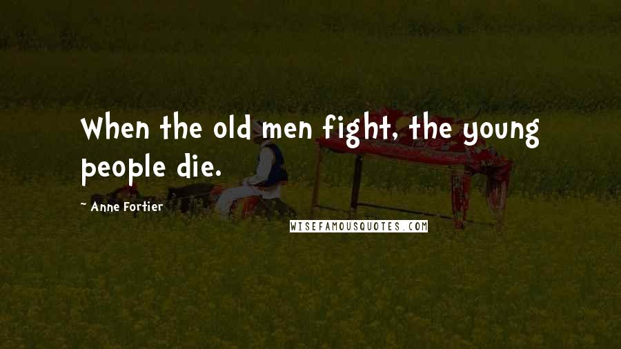 Anne Fortier Quotes: When the old men fight, the young people die.