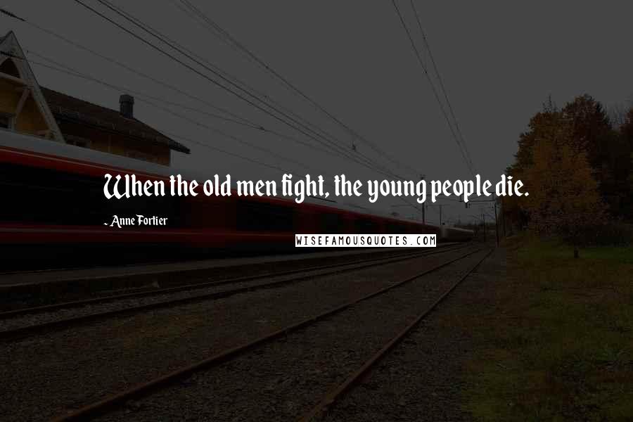 Anne Fortier Quotes: When the old men fight, the young people die.