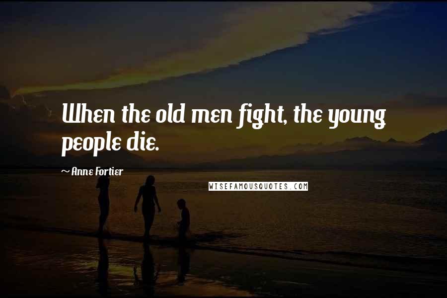 Anne Fortier Quotes: When the old men fight, the young people die.