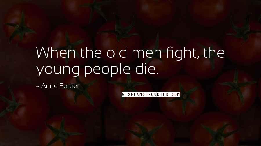 Anne Fortier Quotes: When the old men fight, the young people die.