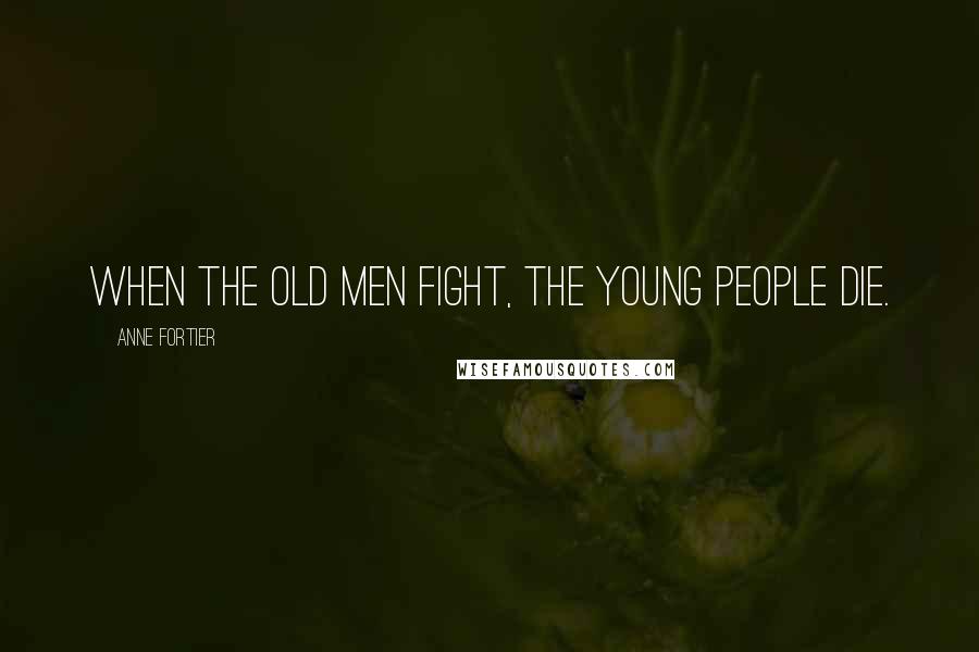 Anne Fortier Quotes: When the old men fight, the young people die.