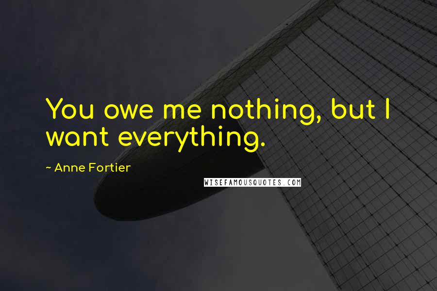 Anne Fortier Quotes: You owe me nothing, but I want everything.