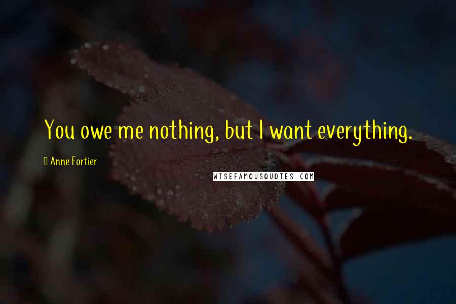 Anne Fortier Quotes: You owe me nothing, but I want everything.