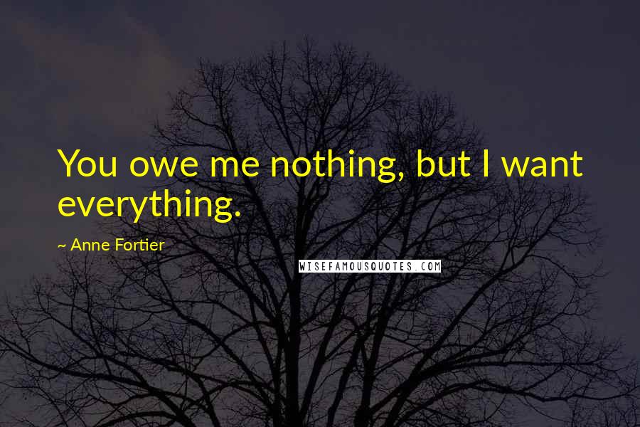 Anne Fortier Quotes: You owe me nothing, but I want everything.