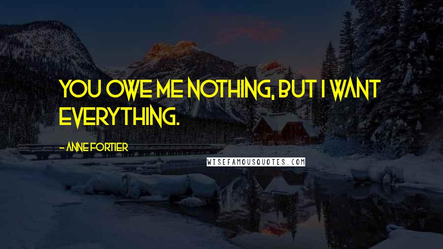 Anne Fortier Quotes: You owe me nothing, but I want everything.