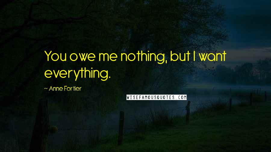 Anne Fortier Quotes: You owe me nothing, but I want everything.