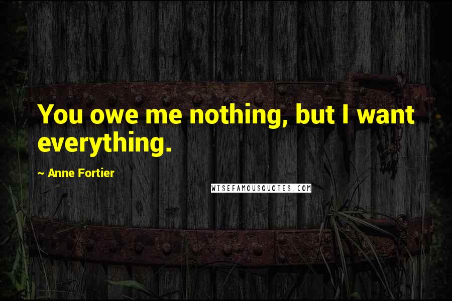 Anne Fortier Quotes: You owe me nothing, but I want everything.