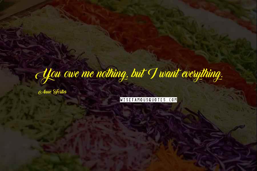 Anne Fortier Quotes: You owe me nothing, but I want everything.