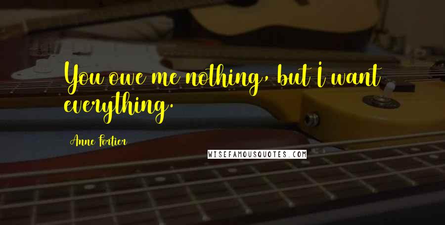 Anne Fortier Quotes: You owe me nothing, but I want everything.