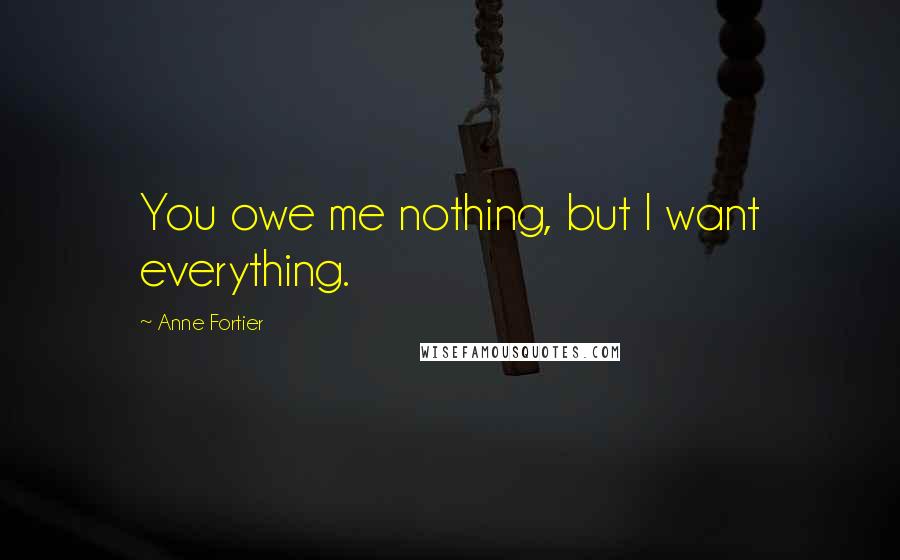 Anne Fortier Quotes: You owe me nothing, but I want everything.