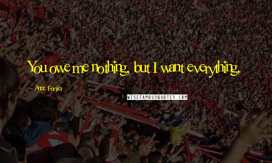 Anne Fortier Quotes: You owe me nothing, but I want everything.