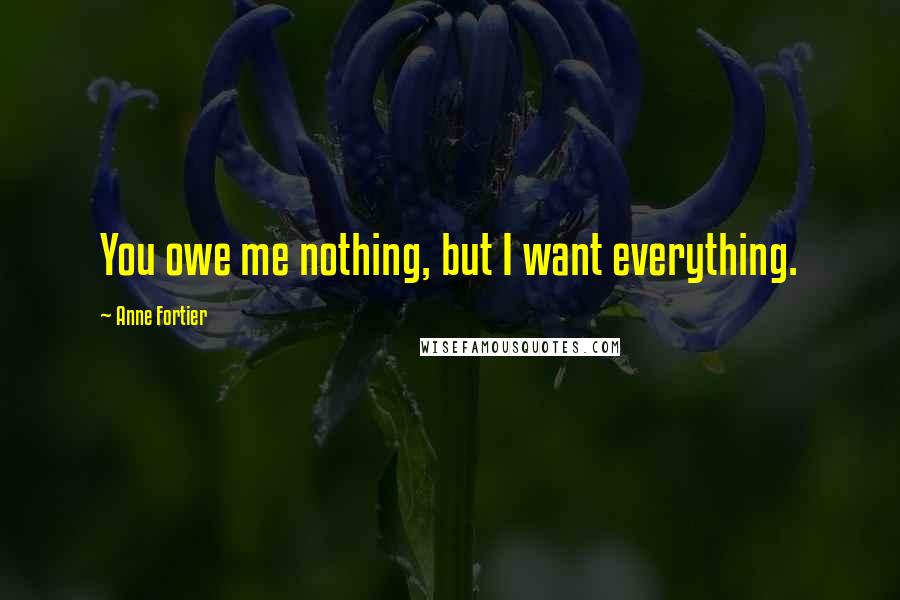 Anne Fortier Quotes: You owe me nothing, but I want everything.
