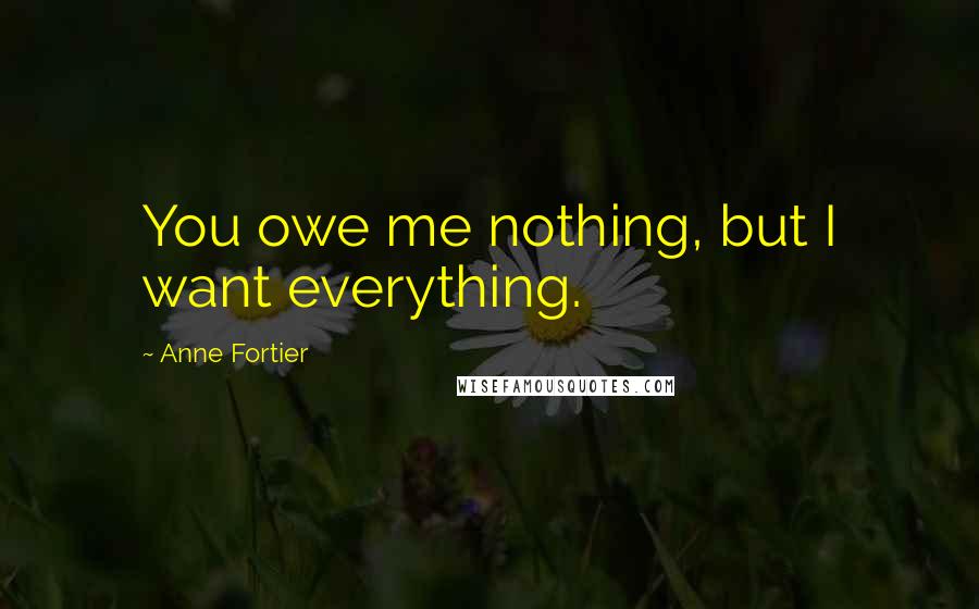Anne Fortier Quotes: You owe me nothing, but I want everything.