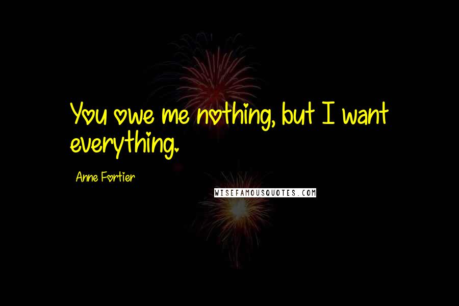 Anne Fortier Quotes: You owe me nothing, but I want everything.