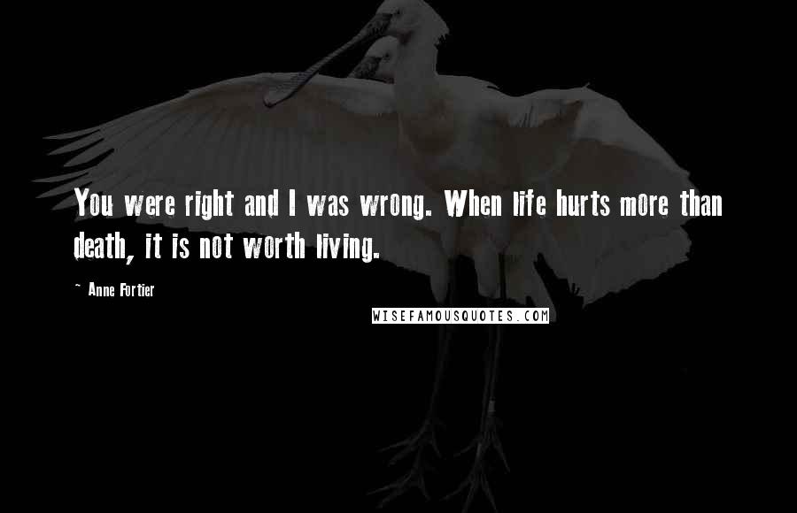 Anne Fortier Quotes: You were right and I was wrong. When life hurts more than death, it is not worth living.