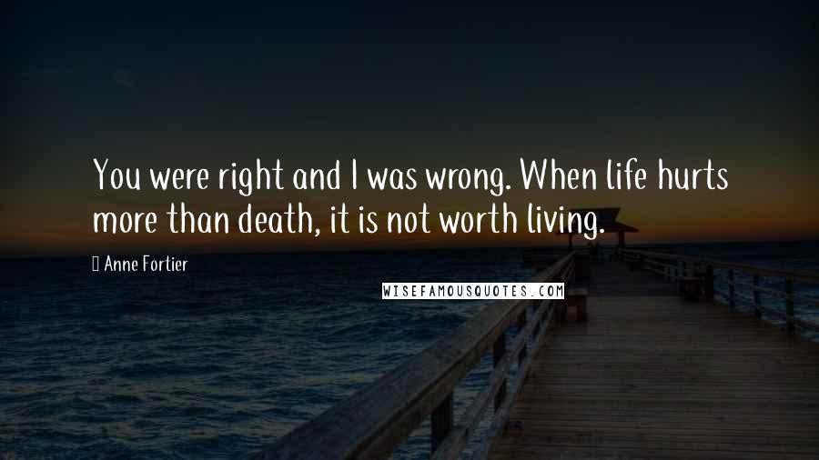 Anne Fortier Quotes: You were right and I was wrong. When life hurts more than death, it is not worth living.