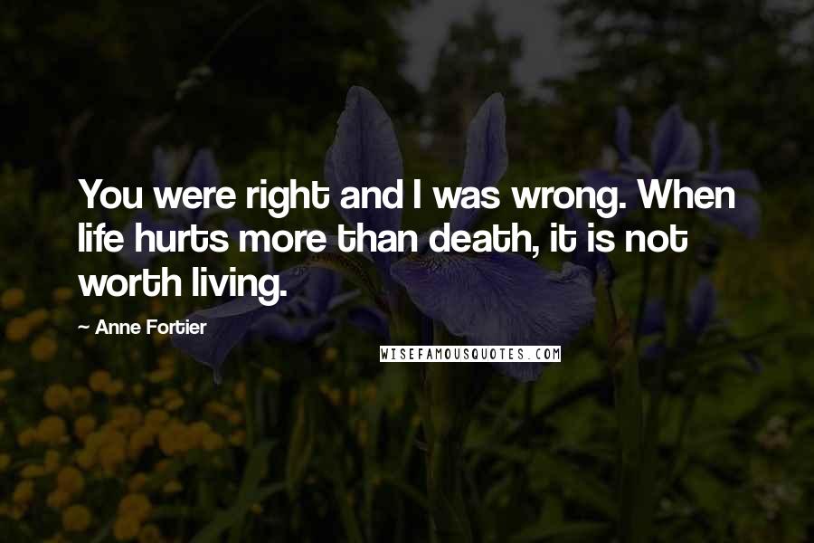 Anne Fortier Quotes: You were right and I was wrong. When life hurts more than death, it is not worth living.