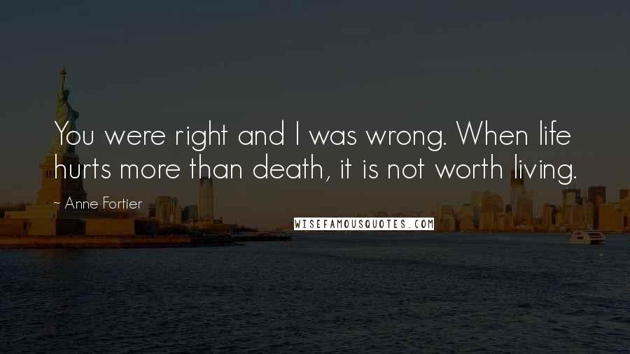 Anne Fortier Quotes: You were right and I was wrong. When life hurts more than death, it is not worth living.