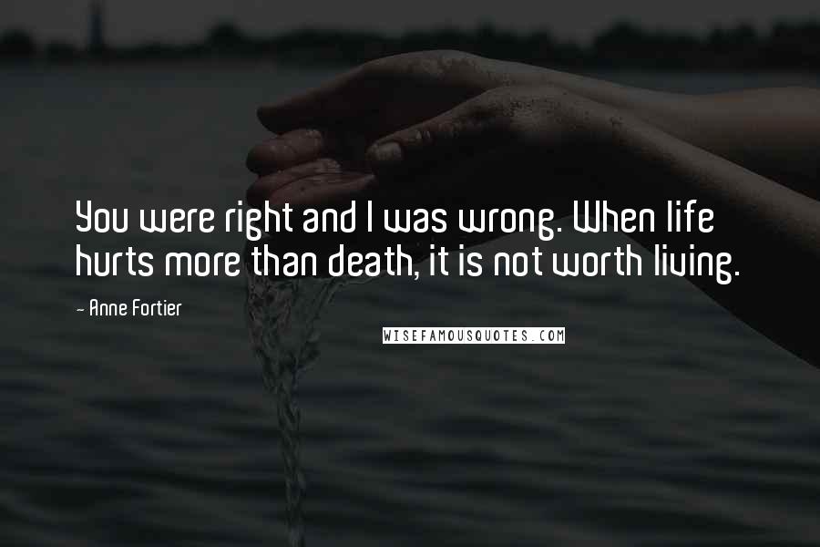 Anne Fortier Quotes: You were right and I was wrong. When life hurts more than death, it is not worth living.