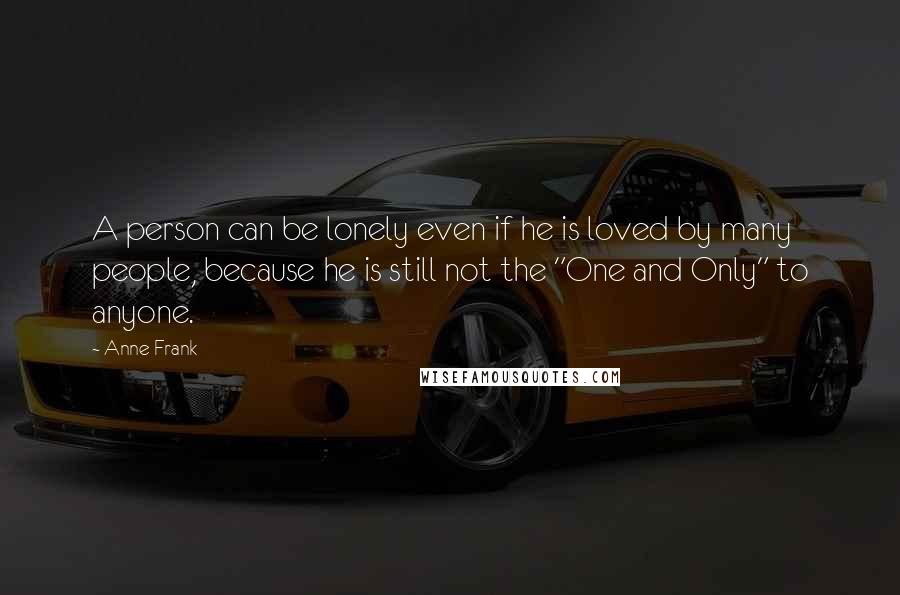 Anne Frank Quotes: A person can be lonely even if he is loved by many people, because he is still not the "One and Only" to anyone.