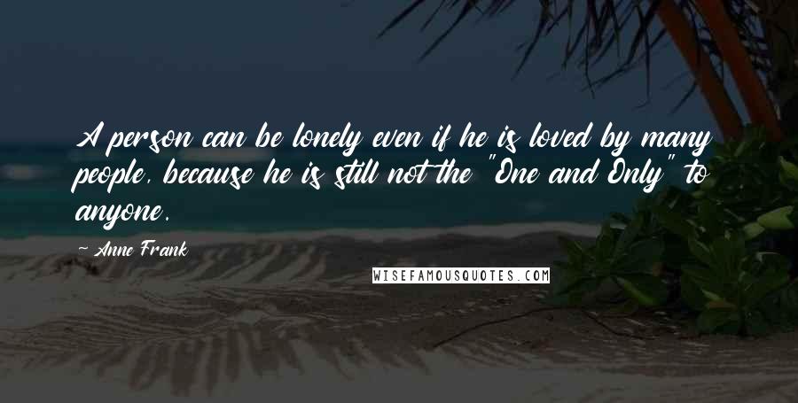 Anne Frank Quotes: A person can be lonely even if he is loved by many people, because he is still not the "One and Only" to anyone.