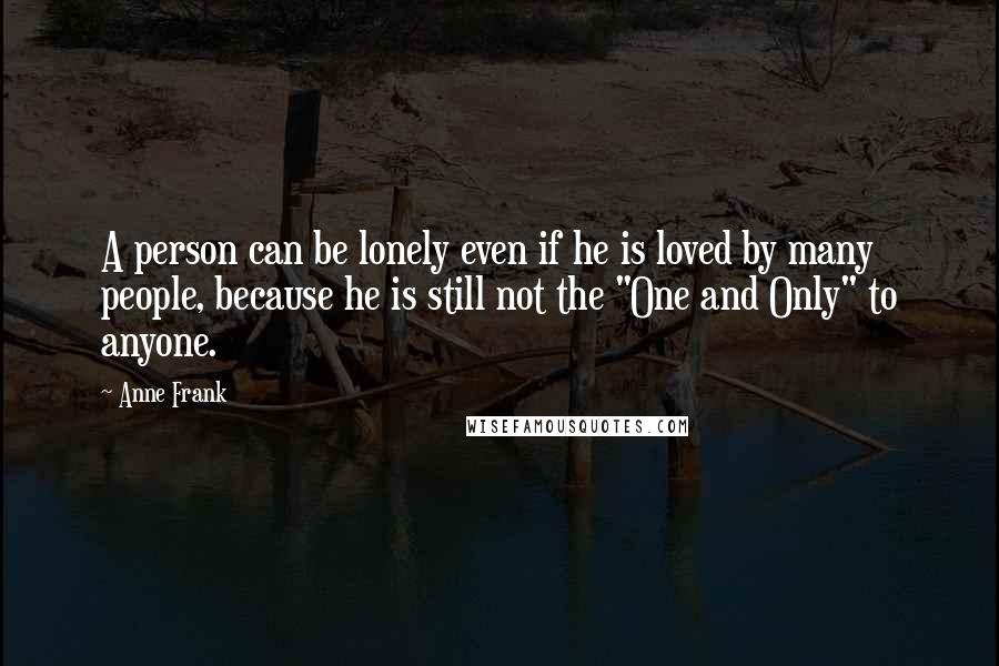 Anne Frank Quotes: A person can be lonely even if he is loved by many people, because he is still not the "One and Only" to anyone.