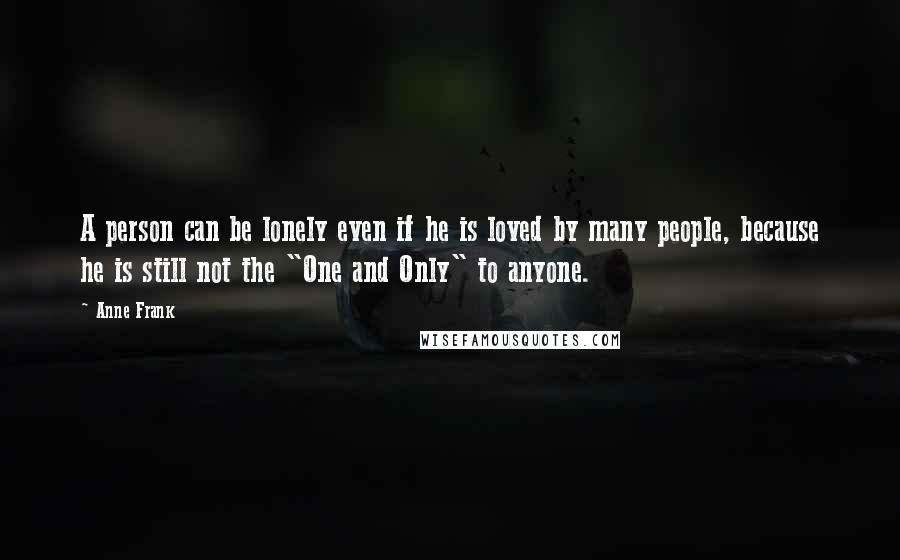 Anne Frank Quotes: A person can be lonely even if he is loved by many people, because he is still not the "One and Only" to anyone.