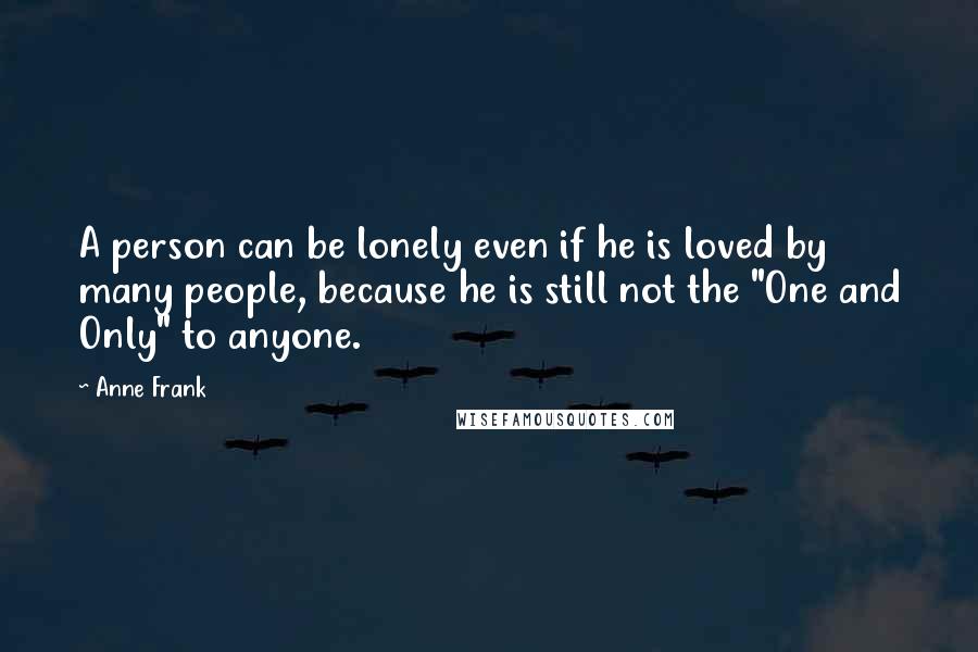 Anne Frank Quotes: A person can be lonely even if he is loved by many people, because he is still not the "One and Only" to anyone.