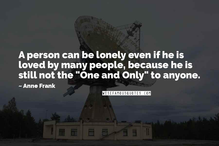 Anne Frank Quotes: A person can be lonely even if he is loved by many people, because he is still not the "One and Only" to anyone.