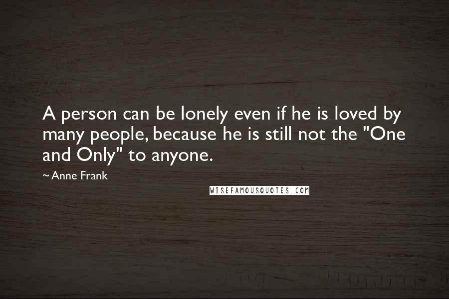 Anne Frank Quotes: A person can be lonely even if he is loved by many people, because he is still not the "One and Only" to anyone.