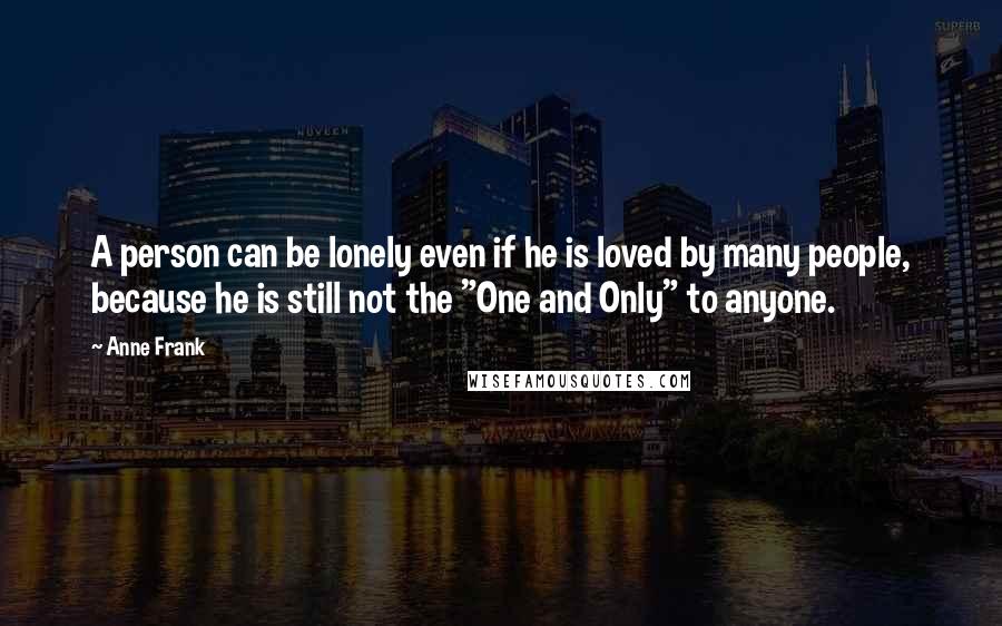 Anne Frank Quotes: A person can be lonely even if he is loved by many people, because he is still not the "One and Only" to anyone.