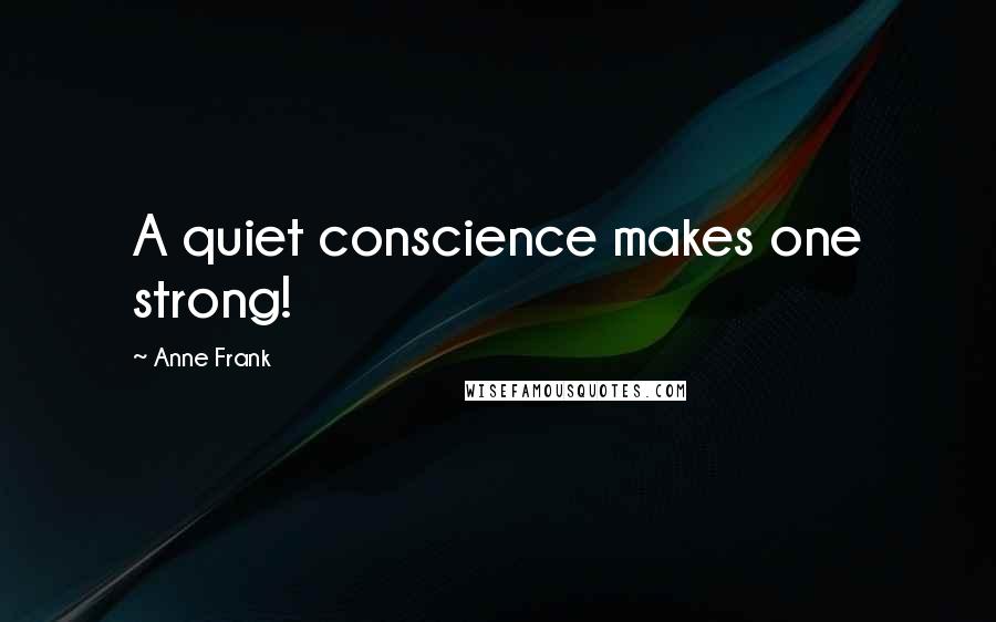 Anne Frank Quotes: A quiet conscience makes one strong!