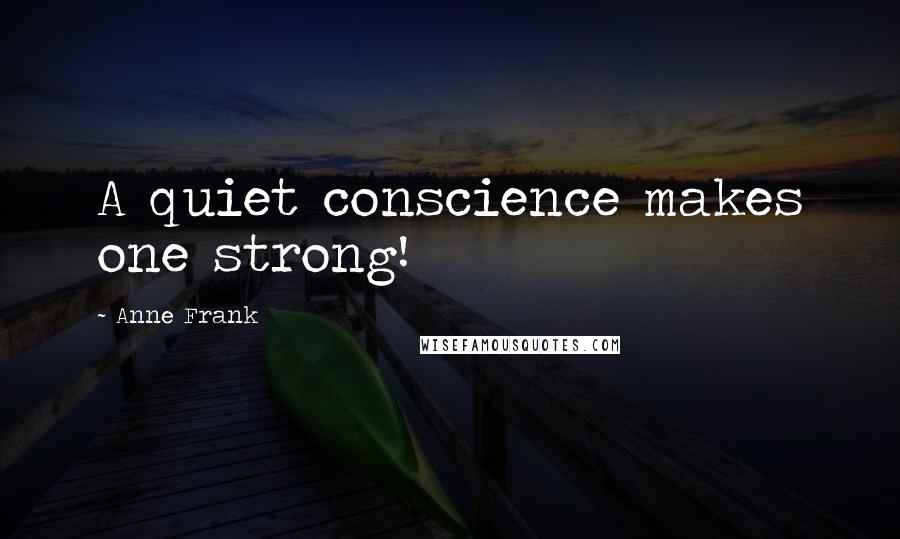 Anne Frank Quotes: A quiet conscience makes one strong!