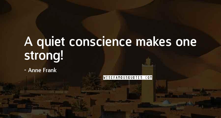 Anne Frank Quotes: A quiet conscience makes one strong!