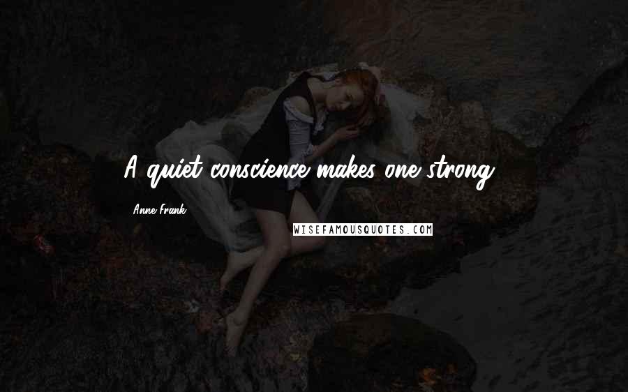 Anne Frank Quotes: A quiet conscience makes one strong!