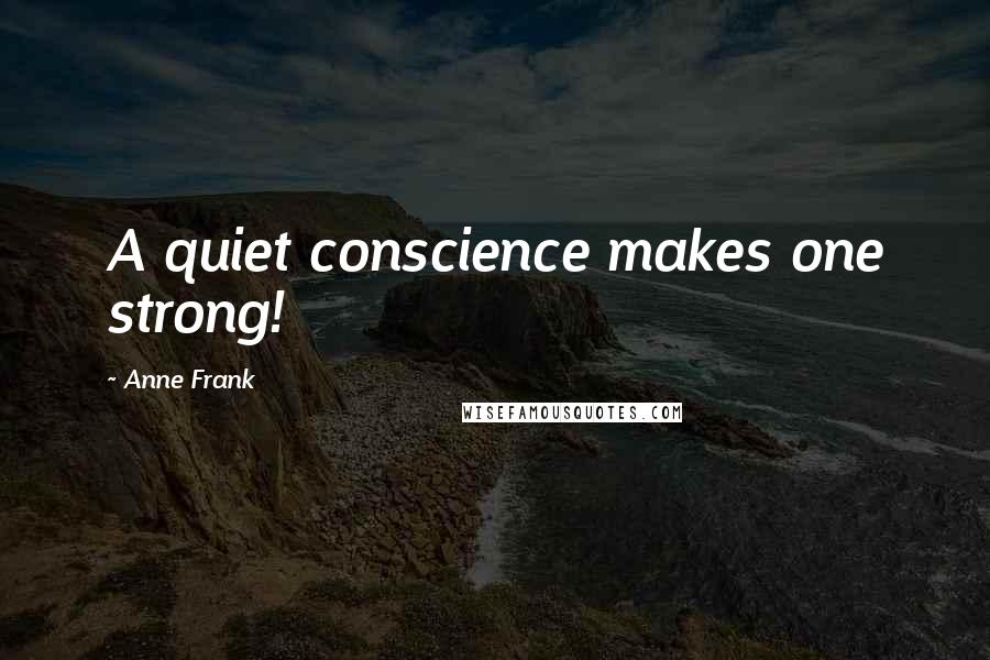 Anne Frank Quotes: A quiet conscience makes one strong!