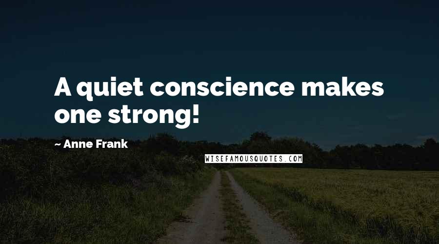Anne Frank Quotes: A quiet conscience makes one strong!