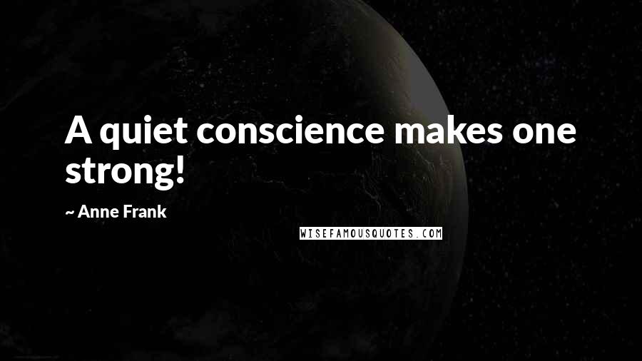 Anne Frank Quotes: A quiet conscience makes one strong!