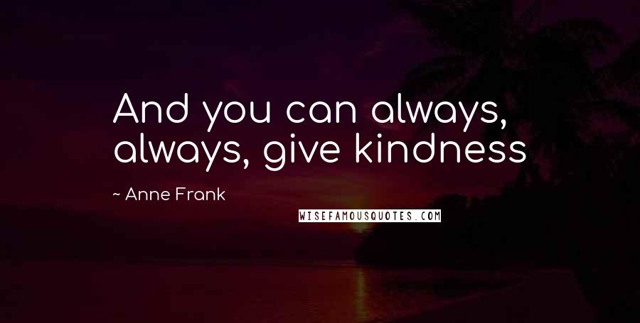 Anne Frank Quotes: And you can always, always, give kindness