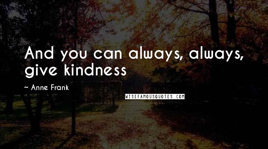 Anne Frank Quotes: And you can always, always, give kindness