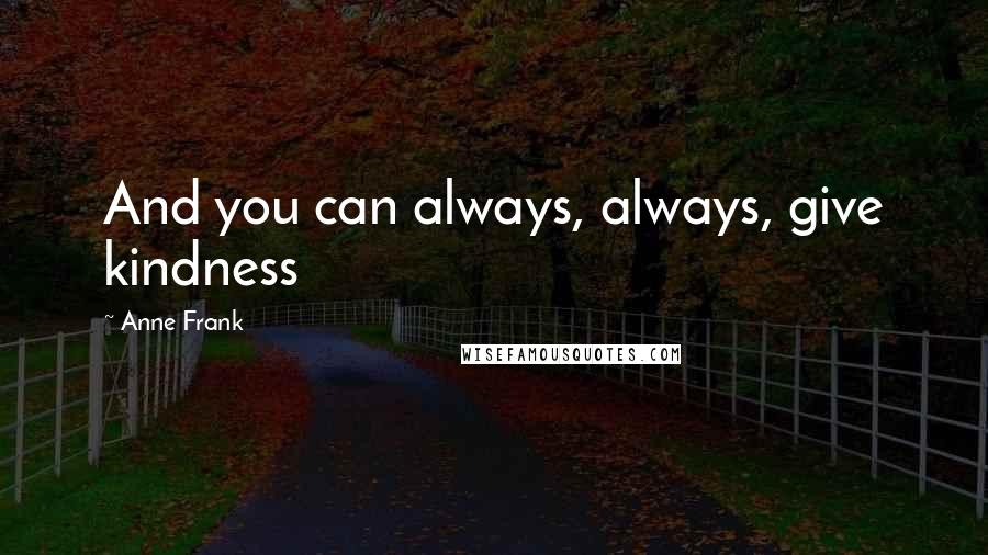 Anne Frank Quotes: And you can always, always, give kindness