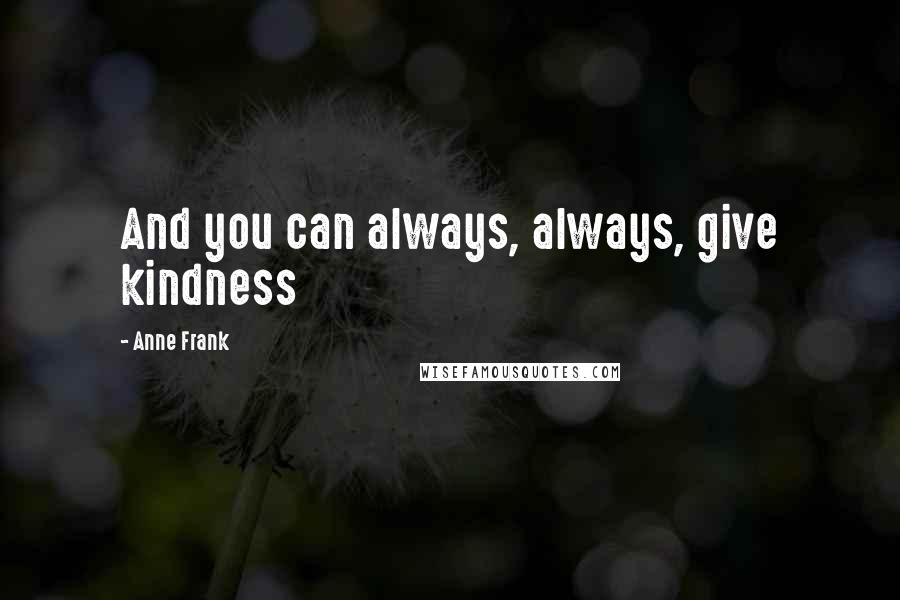 Anne Frank Quotes: And you can always, always, give kindness