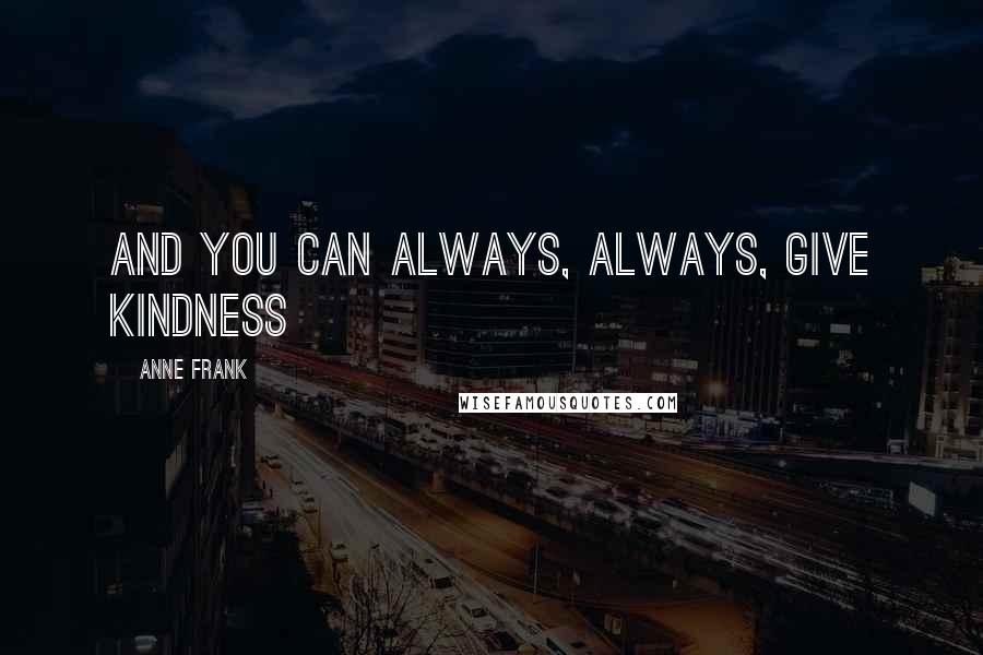 Anne Frank Quotes: And you can always, always, give kindness