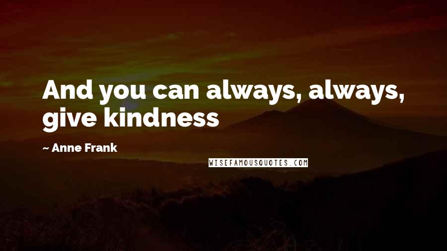 Anne Frank Quotes: And you can always, always, give kindness