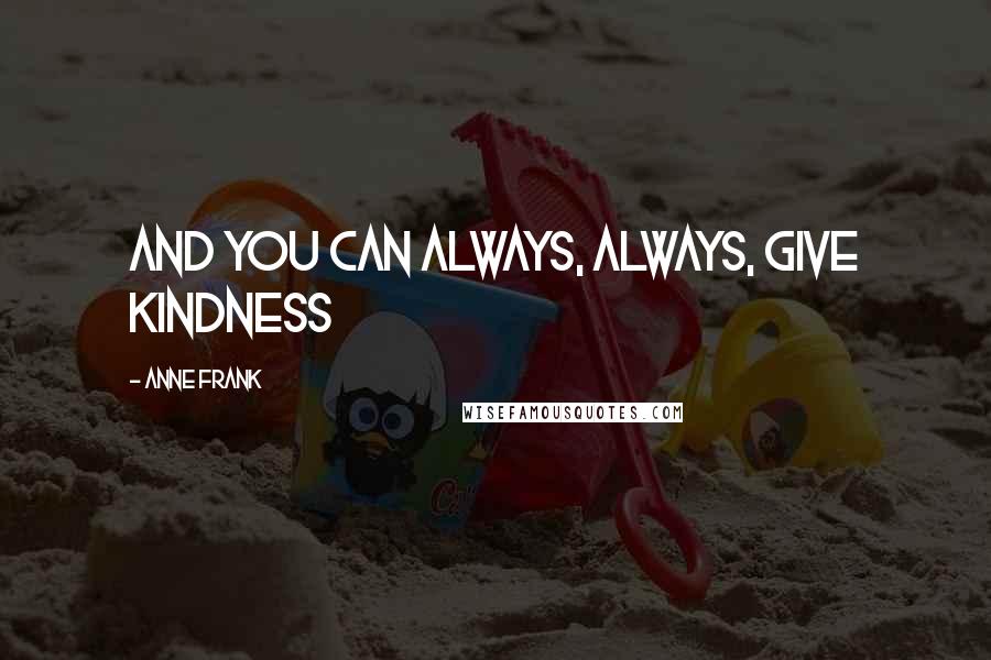 Anne Frank Quotes: And you can always, always, give kindness