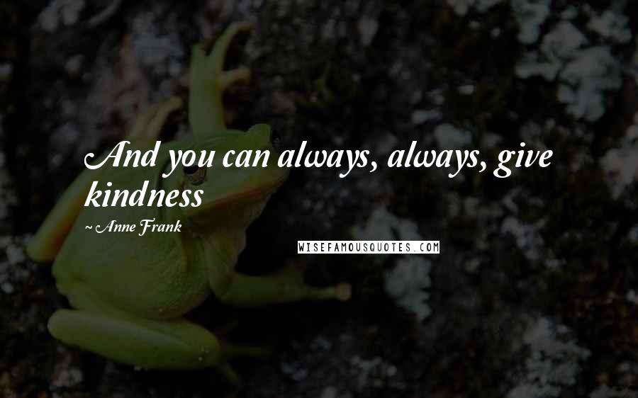 Anne Frank Quotes: And you can always, always, give kindness