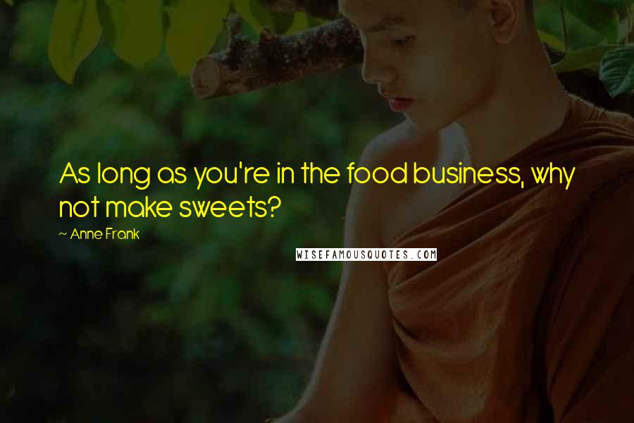 Anne Frank Quotes: As long as you're in the food business, why not make sweets?