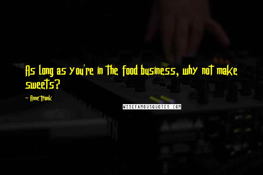 Anne Frank Quotes: As long as you're in the food business, why not make sweets?