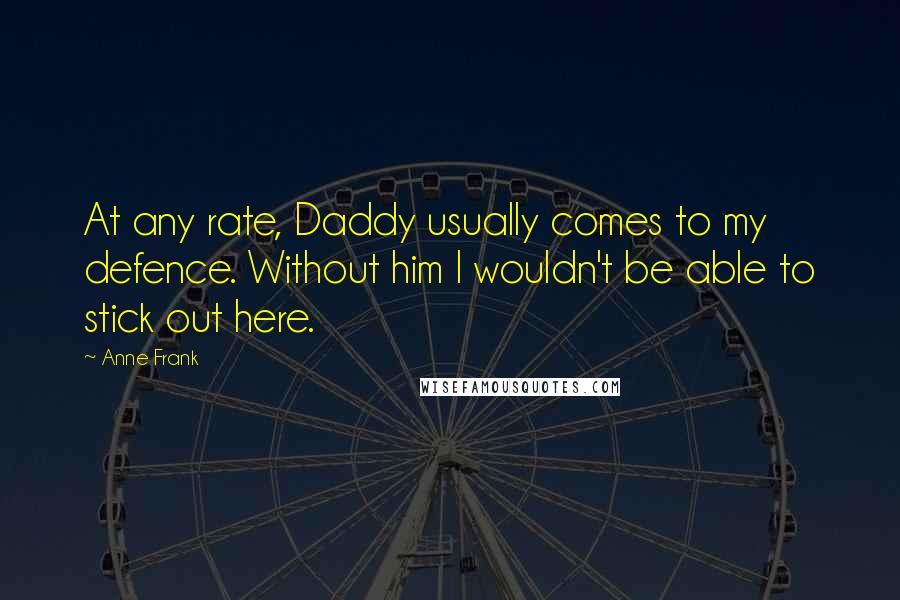 Anne Frank Quotes: At any rate, Daddy usually comes to my defence. Without him I wouldn't be able to stick out here.