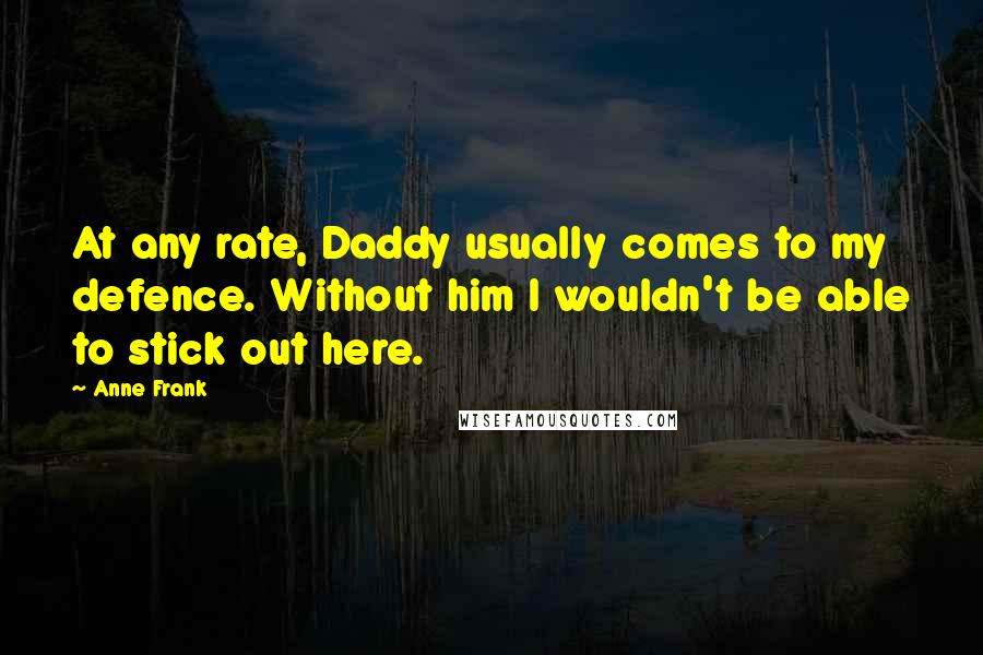 Anne Frank Quotes: At any rate, Daddy usually comes to my defence. Without him I wouldn't be able to stick out here.